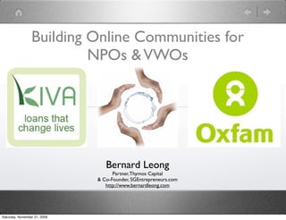 Building Online Communities for
                          NPOs & VWOs




                                 Bernard Leong
                                    Partner, Thymos Capital
                              & Co-Founder, SGEntrepreneurs.com
                                 http://www.bernardleong.com




Saturday, November 21, 2009
 