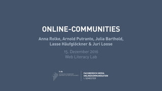 ONLINE-COMMUNITIES
Anna Rolke, Arnold Putranto, Julia Barthold,
Lasse Häufglöckner & Juri Loose
15. Dezember 2016
Web Literacy Lab
FACHBEREICH MEDIA
ONLINEKOMMUNIKATION
1. SEMESTER
 
