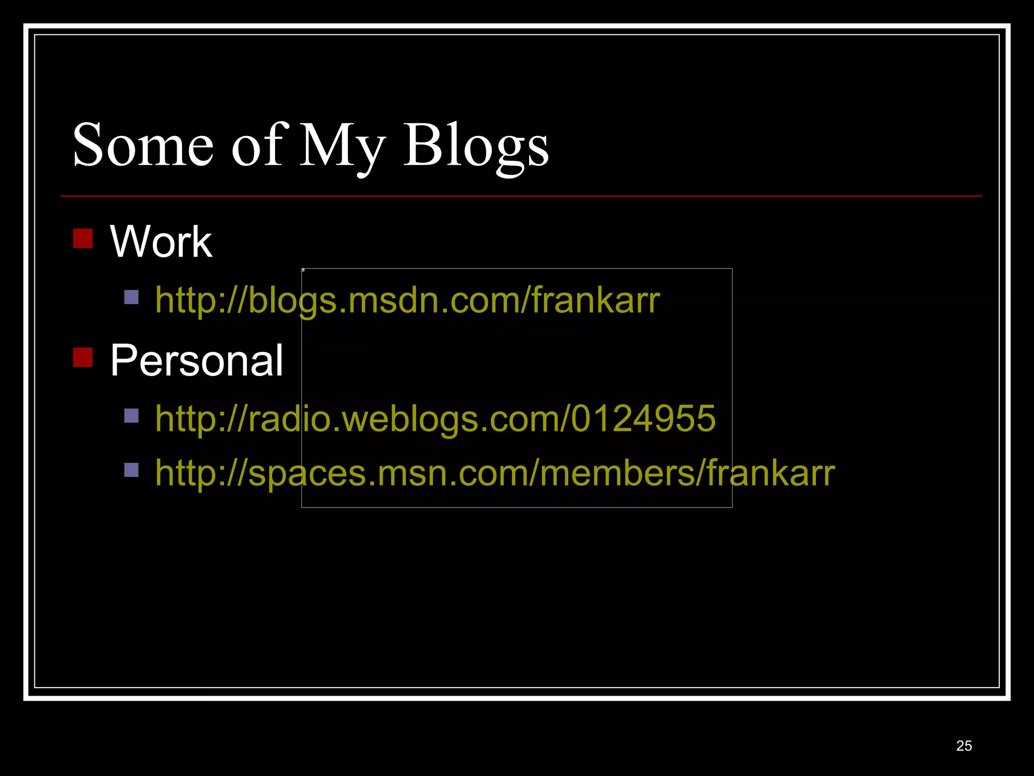 Some of My Blogs Work http://blogs.msdn.com/frankarr Personal http://radio.weblogs.com/0124955   http:// spaces.msn.com/members/frankarr 