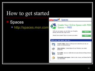 How to get started Spaces http://spaces.msn.com   
