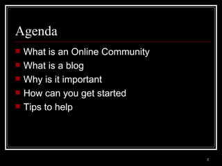 Agenda What is an Online Community  What is a blog  Why is it important  How can you get started Tips to help 