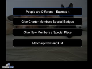 People are Different – Express It Give Charter Members Special Badges Give New Members a Special Place Match up New and Old 