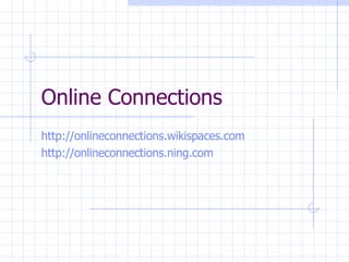 Online Connections http://onlineconnections.wikispaces.com   http://onlineconnections.ning.com   