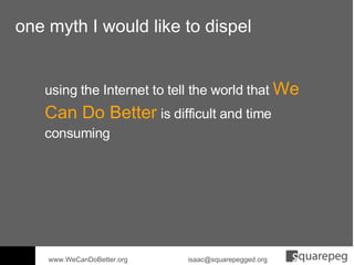 one myth I would like to dispel  using the Internet to tell the world that  We Can Do Better  is difficult and time consum...