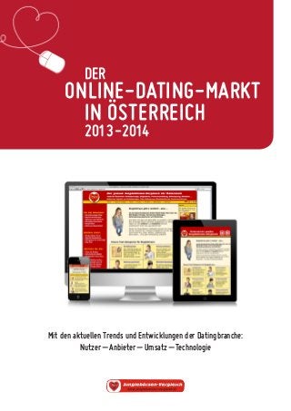 DER 
ONLINE-DATING-MARKT 
IN ÖSTERREICH 
2013-2014 
Mit den aktuellen Trends und Entwicklungen der Datingbranche: 
Nutzer – Anbieter – Umsatz – Technologie 
 