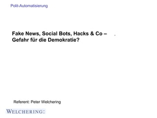 Polit-Automatisierung
Fake News, Social Bots, Hacks & Co –
Gefahr für die Demokratie?
Referent: Peter Welchering
 