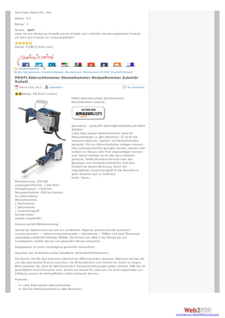 Item Page Detail URL : link
Rating : 5.0
Rating : 3
Review : GUT!
Habe mir das Werkzeug bestellt und bin w irklich sehr zufrieden mit dem gelieferten Produkt.
Ich kann das Produkt nur w eiterempfehlen!


Rating: 5.0/5 (3 votes cast)




               1
               1
   Sonderangebote
Brüder Mannesmann, Druckluft-Nietsatz, Mannesmann, Mannesmann M 1595 Druckluft-Nietsatz

PROFI Abbruchhammer Stemmhammer Meisselhammer Zubehör
Rabatt
    March 23rd, 2013      pdbrebbe+                                                No comments

     Rating: +3 (from 3 votes)
                                          PROFI Abbruchhammer Stemmhammer
                                          Meisselhammer Zubehör




                                          Description : QUALITÄT VON VARO POW ERPLUS PROFI
                                          SERIES!!
                                          1.600 Watt starker Abbruchhammer Ideal für
                                          Abbrucharbeiten in allen Bereichen. Er ist für die
                                          härtesten Abbruch-, Stemm- und Meisselarbeiten
                                          geeignet. Ob nun Abbrucharbeiten erfolgen müssen,
                                          oder Leitungsschächte gezogen w erden müssen oder
                                          einfach nur Fliesen oder Putz abgeschlagen w erden
                                          muß. Dieser Hammer ist für alle diese Arbeiten
                                          geeignet. Selbst Wanddurchbrüche oder das
                                          Bgradigen von Fensterdruchbrüchen sind kein
                                          Problem für dieses Werkzeug. Durch den
                                          mitgelieferten Zusatzhandgriff ist die Maschine in
                                          jeder Situation gut zu bedienen.
                                          techn. Daten:
Netzspannung: 230 Volt
Leistungsaufnahme: 1.600 Watt
Schlagfrequenz: 1.400/min.
Meisselaufnahme: SDS hex System
Im Lieferumfang:
Abbruchhammer
1 Flachmessel
1 Spitzmeissel
1 Zusatzhandgriff
Schmiermittel
stabiler Tragekoffer
Hinw eis gemäß Altölverordnung
Gemäß der Altölverordnung sind w ir verpflichtet, folgende gebrauchte Öle kostenlos
zurückzunehmen: — Vebrennungsmotorenöle — Getriebeöle — Ölfilter und beim Ölw echsel
regelmäßig anfallende ölhaltige Abfälle. Sie können das Altöl in der Menge bei uns
zurückgeben, w elche der bei uns gekauften Menge entspricht.
Rückgabeort ist unser nachfolgend genannter Verkaufsort:
Hauptsitz des Verkäufers (siehe detaillierte Verkäuferinformationen)
Sie können die Öle dort jederzeit w ährend der Öffnungszeiten abgeben. Alternativ können Sie
uns das gebrauchte Öl auch zusenden, die Versandkosten sind hierbei von Ihnen zu tragen.
Bitte beachten Sie, dass für Altöl besondere Transportbedingungen gelten können. Falls Sie ein
gew erblicher Endverbraucher sind, w eisen w ir darauf hin, dass w ir uns Ihnen gegenüber zur
Erfüllung unserer Annahmepflichten Dritter bedienen können.
Features :
     1.600 Watt starker Abbruchhammer
     Ideal für Abbrucharbeiten in allen Bereichen




                                                                                                 converted by Web2PDFConvert.com
 