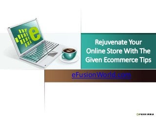 Rejuvenate Your
Online Store With The
Given Ecommerce Tips
eFusionWorld.com
 