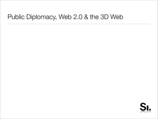 Public Diplomacy, Web 2.0 & the 3D Web
