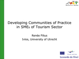 Developing Communities of Practice in SME s  of Tourism Sector Renée Filius Ivlos, University of Utrecht 