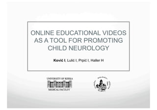 ONLINE EDUCATIONAL VIDEOS
 AS A TOOL FOR PROMOTING
     CHILD NEUROLOGY
     Ković I, Lulić I, Prpić I, Haller H
 
