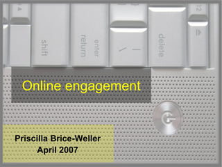 Online engagement Priscilla Brice-Weller April 2007 