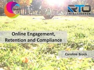 Online Engagement,
Retention and Compliance
Caroline Brock
 