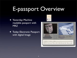 E-passport Overview
•

Yesterday: Machine
readable passport with
MRZ

•

Today: Electronic Passport
with digital Image

4

 