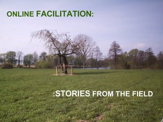 : STORIES  FROM THE FIELD ONLINE  FACILITATION : 