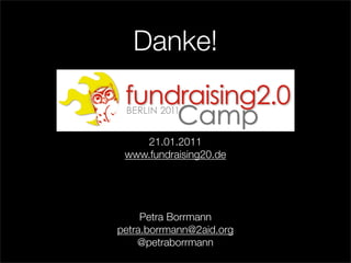 Danke!


    21.01.2011
 www.fundraising20.de




     Petra Borrmann
petra.borrmann@2aid.org
    @petraborrmann
 