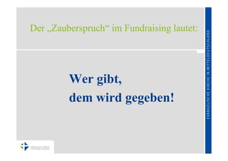 Der „Zauberspruch“ im Fundraising lautet:




         Wer gibt,
         dem wird gegeben!
 