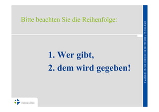 Bitte beachten Sie die Reihenfolge:




         1. Wer gibt,
         2. dem wird gegeben!
 