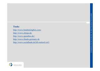 Tools:
http://www.fundraisingbox.com;
http://www.altruja.de;
http://www.spendino.de/;
http://www.ifunds-germany.de
http://www.sozialbank.de/bfs-nettool-xxl/;
 