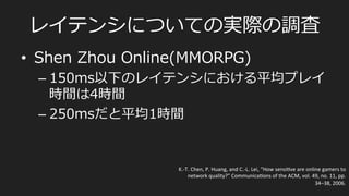 ⾮非同期型/サーバー集中処理理型
•  FPSなど
PlayerA	
  
PlayerB	
  
F1	
   F2	
   F3	
   F4	
   F5	
   F6	
  
Server	
  
F1	
   F2	
   F3	
   F4	
   F5	
   F6	
  
F1	
  
State	
  
F2	
   F3	
   F4	
   F5	
   F6	
  
State	
  
render	
  
render	
  
Snapshot	
  
State	
  
State	
  
render	
  
render	
  
Snapshot	
  
Command	
  
Command	
  
State	
  
render	
  
render	
  
Snapshot	
  
各プレイヤーのF2で送信されたコマンドは、サーバー上のF3のフレームで
処理理（当たり判定やアイテム取得判定）され、世界のスナップショットに反映され
ふたたびプレイヤーに配られる
 