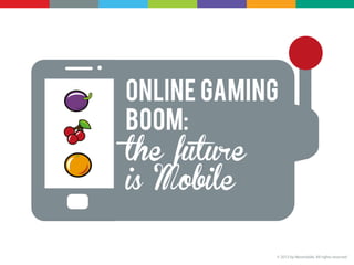 Online gaming
Boom:
the future
      © 2013 by Neomobile. All rights reserved




is Mobile

                                                 © 2013 by Neomobile. All rights reserved
 
