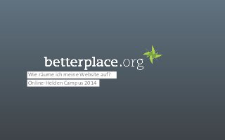 Wie räume ich meine Website auf? 
Online-Helden Campus 2014 
 