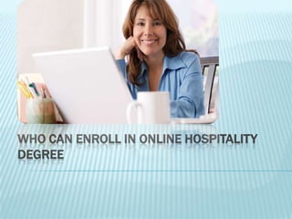 WHO CAN ENROLL IN ONLINE HOSPITALITY
DEGREE
 