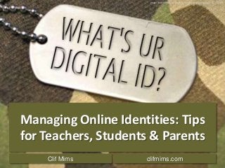 Image Source: http://www.flickr.com/photos/wakingtiger/3157622308

Managing Online Identities: Tips
for Teachers, Students & Parents
Clif Mims

clifmims.com

 