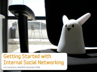 Getting Started with
Internal Social Networking
(cc) Lee Bryant, Headshift, December 2008
 