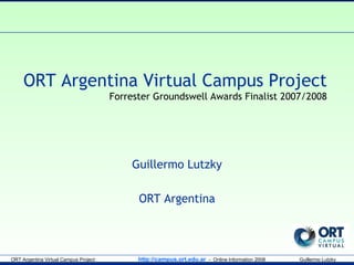 ORT Argentina Virtual Campus Project Forrester Groundswell Awards Finalist 2007/2008 Guillermo Lutzky ORT Argentina 