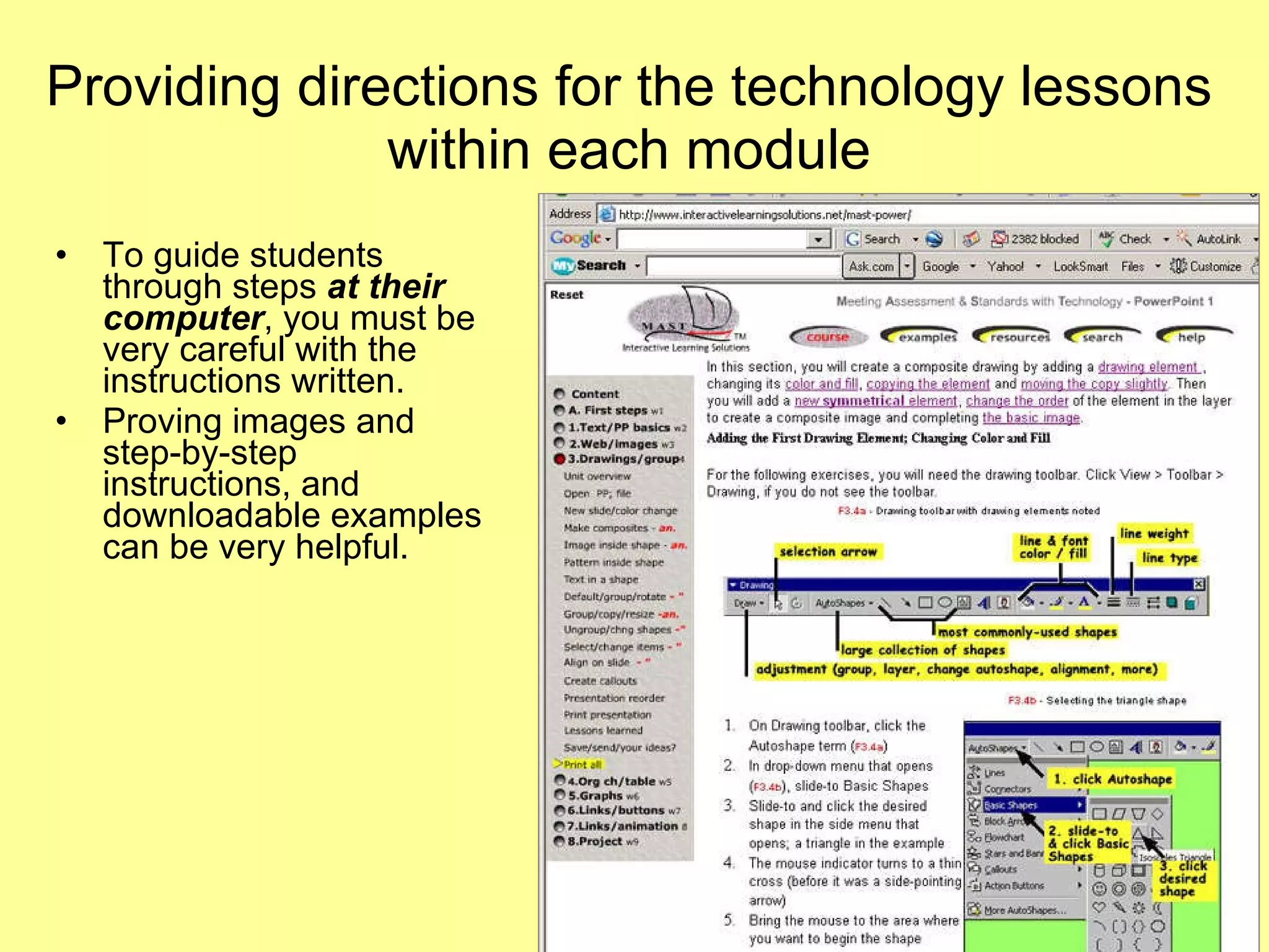 Providing directions for the technology lessons within each module To guide students through steps  at their computer , you must be very careful with the instructions written.  Proving images and step-by-step instructions, and downloadable examples can be very helpful.  