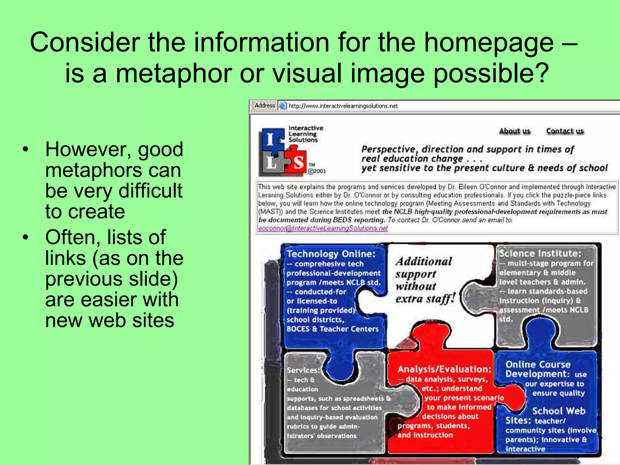 Consider the information for the homepage –  is a metaphor or visual image possible? However, good metaphors can be very difficult to create Often, lists of links (as on the previous slide) are easier with new web sites 