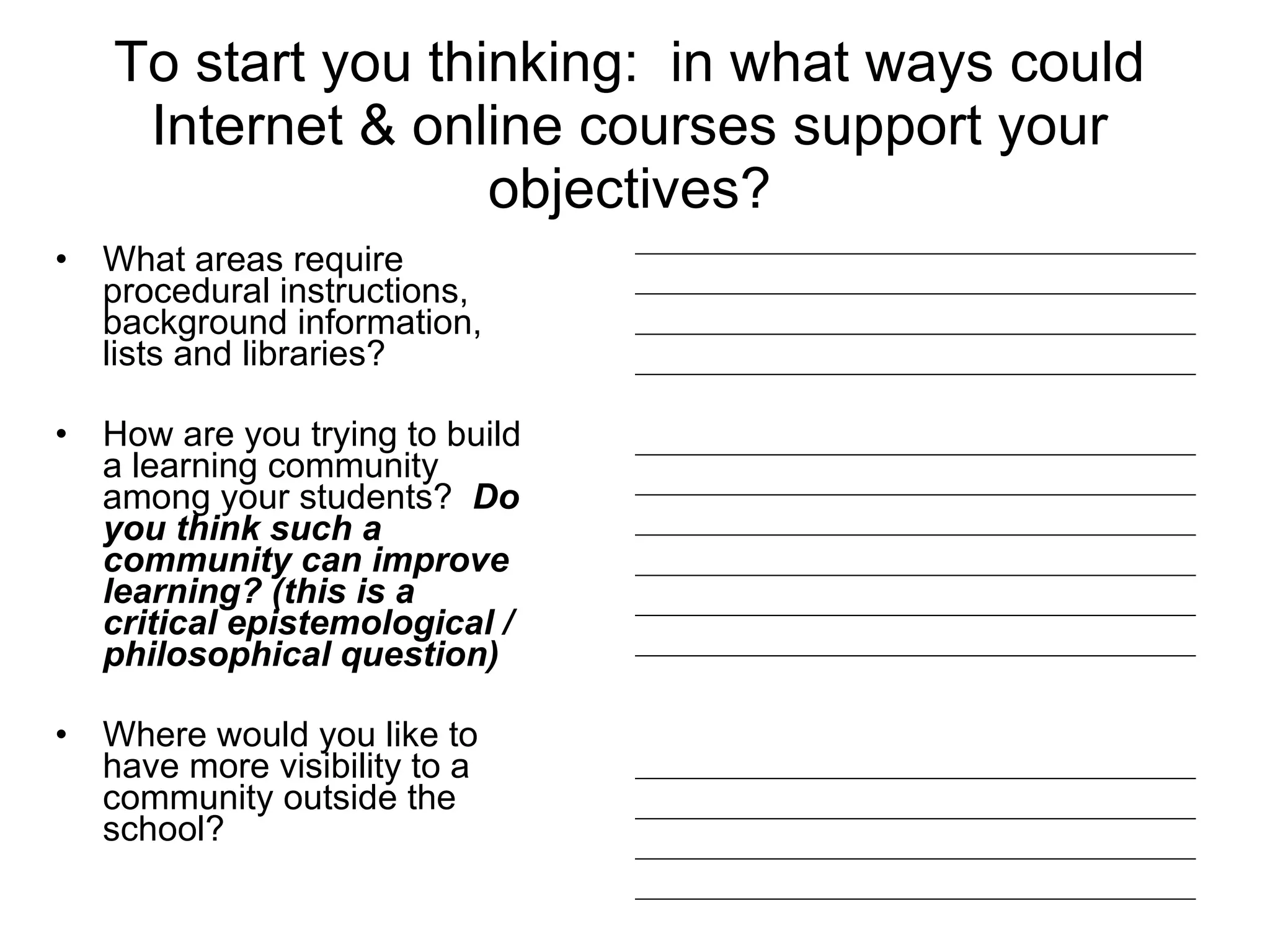 To start you thinking:  in what ways could Internet & online courses support your objectives? What areas require procedural instructions, background information, lists and libraries?  How are you trying to build a learning community among your students?  Do you think such a community can improve learning? (this is a critical epistemological / philosophical question)  Where would you like to have more visibility to a community outside the school?  