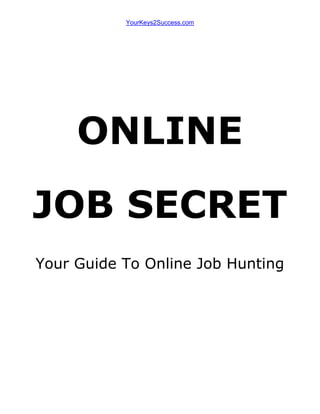 YourKeys2Success.com




     ONLINE
JOB SECRET
Your Guide To Online Job Hunting
 