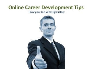 Online Career Development Tips
        Hunt your Job with High Salary
 