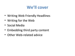 We’ll cover
• Writing Web Friendly Headlines
• Writing for the Web
• Social Media
• Embedding third party content
• Other Web-related advice
 