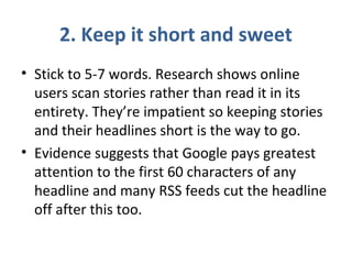 2. Keep it short and sweet
• Stick to 5-7 words. Research shows online
users scan stories rather than read it in its
entir...