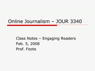 Online Journalism – JOUR 3340 Class Notes – Engaging Readers Feb. 5, 2008 Prof. Foote 