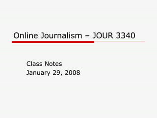 Online Journalism – JOUR 3340 Class Notes January 29, 2008 