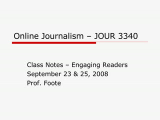 Online Journalism – JOUR 3340 Class Notes – Engaging Readers September 23 & 25, 2008 Prof. Foote 