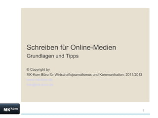 Schreiben für Online-Medien
Grundlagen und Tipps

® Copyright by
MK-Kom Büro für Wirtschaftsjournalismus und Kommunikation, 2011/2012
www.mk-kom.de
info@mk-kom.de




                                                                       1
 