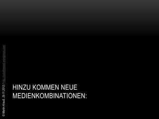 © Martin Krauß, 29.11.2012 / http://outofmessel.wordpress.com




              HINZU KOMMEN NEUE
              MEDIENKOMBINATIONEN:
 