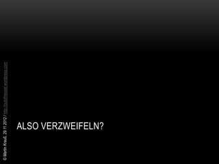 © Martin Krauß, 29.11.2012 / http://outofmessel.wordpress.com




                 ALSO VERZWEIFELN?
 