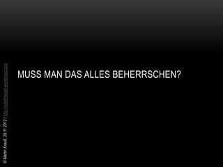© Martin Krauß, 29.11.2012 / http://outofmessel.wordpress.com




                                                  MUSS MAN DAS ALLES BEHERRSCHEN?
 