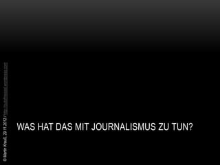 © Martin Krauß, 29.11.2012 / http://outofmessel.wordpress.com




                 WAS HAT DAS MIT JOURNALISMUS ZU TUN?
 