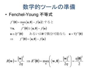 数学的ツールの準備
• Fenchel-Young 不等式
   
   
   
   uθuθ
θuθθu
uθuθu
uθuθ
u
ff
ff
ff
ff








,
,,
,max
　　
で微分可能なら　　　あるいは
　　
とすると
   
22
,max
2
22
*
2
θw
θwθ
w
w
w











 RR
 