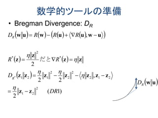 数学的ツールの準備
• Bregman Divergence: DR
        
   
 
)1(
2
,
22
2
,
2
21
212
2
2
2
121
*
2
*
*
DR
D
RR
RRRD
R
R
zz
zzzzzzz
zz
z
z
uwuuwuw









だと
 uwRD
 