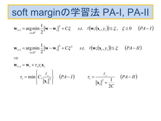 soft marginの学習法 PA-I, PA-II
    
    
   IIPA
C
IPAC
y
IIPAytsC
IPAytsC
t
t
t
t
t
t
ttttt
ttt
Rw
t
ttt
Rw
t
n
n





















　　　　
2
1
,min
,;..
2
1
minarg
0,,;..
2
1
minarg
2
2
1
22
1
2
1
xx
xww
xwwww
xwwww







 