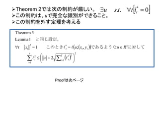  　　 0.. *
 tlttsuTheorem 2では次の制約が厳しい。
この制約は、uで完全な識別ができること。
この制約を外す定理を考える
  
 
2
1
2*
1
2
*2
2
,;1
1Lemma
3Theorem





 

 

T
t t
T
t
t
n
tttt
u
Ruyxuxt

 に対してであるような　　このとき　　
　と同じ設定。
　
Proofは次ページ
 