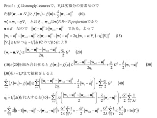      
 
 
 
       
 
      
   
     T
G
t
GT
t
G
tt
t
G
tt
Gff
Tt
Gff
G
tG
B
projectionB
ff
f
T
t
t
T
t
T
t
tt
T
t
T
t
t
tt
t
T
t
t
T
t
t
t
tt
T
t
ttt
t
t
t
tt
ttt
t
t
tt
tt
tt
ttttttttt
tt
tttttt
tttttt
tt
ln1
2
1
22
1
2
1
1
222
401
40
222
,130
30
222
20)10(
20
22
,
)15(1
)15(2
)10(
2
convex-strongly:Proof
2
1
2
2
1
1
2
1
2
1
2
1
2
1
2
2
1
2
1
2
1
2
2
1
2
1
22
2
1
2
2
2
1
2
22222
1
2
2
1
2
1
2


















 




























































uwuwuw
uw
uwuw
uw
uwuw
uw
uw
uwuw
uw
uwuw
uw
uwuwuwuwuw
uwuwu
wwww
uwuwuw
を代入すると
まで総和をとるとを
を組み合わせるとと
によりなのでかつ
　である。よって　なので　　
でありへののは　とおき、
内積
は劣微分の要素なのでで、は
 